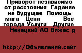 Приворот независимо от расстояния. Гадание на будущее. Помощь мага › Цена ­ 2 000 - Все города Услуги » Другие   . Ненецкий АО,Вижас д.